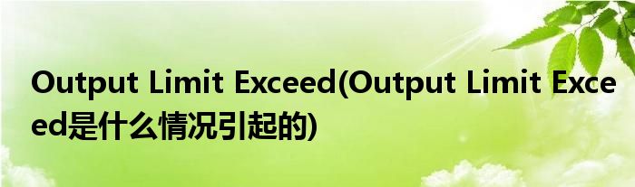 Output Limit Exceed(Output Limit Exceed是什么情况引起的)