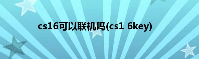 cs16可以联机吗(cs1 6key)