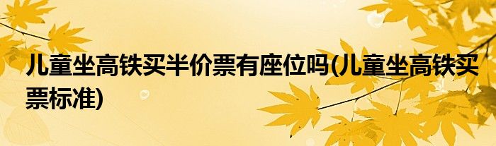 儿童坐高铁买半价票有座位吗(儿童坐高铁买票标准)