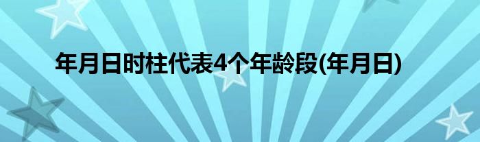 年月日时柱代表4个年龄段(年月日)