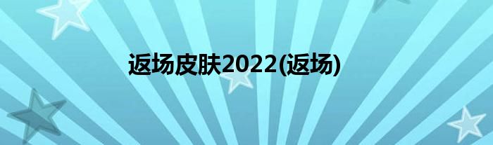 返场皮肤2022(返场)