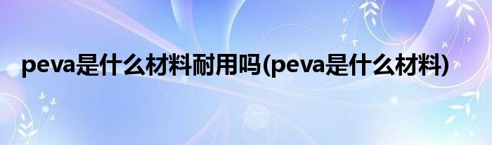 peva是什么材料耐用吗(peva是什么材料)