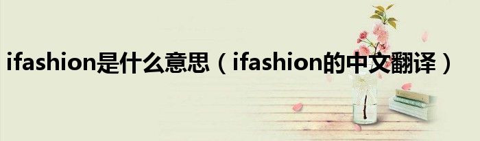 ifashion是什么意思（ifashion的中文翻译）