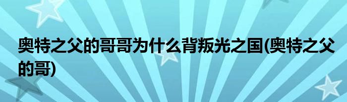 奥特之父的哥哥为什么背叛光之国(奥特之父的哥)