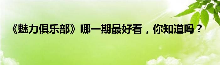 《魅力俱乐部》哪一期最好看，你知道吗？