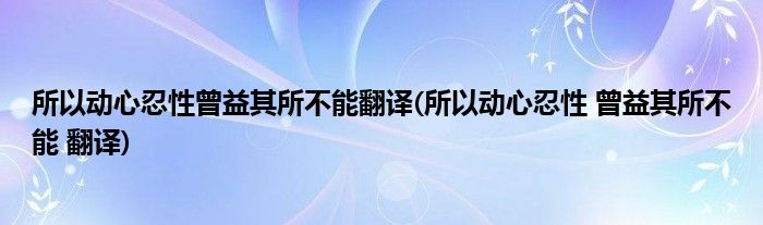 所以动心忍性曾益其所不能翻译(所以动心忍性 曾益其所不能 翻译)