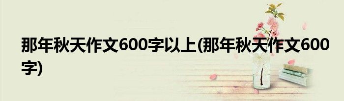 那年秋天作文600字以上(那年秋天作文600字)