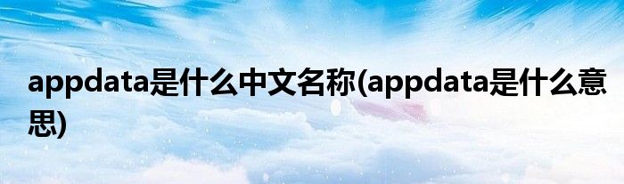 appdata是什么中文名称(appdata是什么意思)