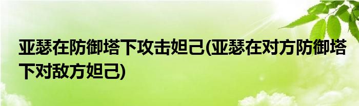 亚瑟在防御塔下攻击妲己(亚瑟在对方防御塔下对敌方妲己)