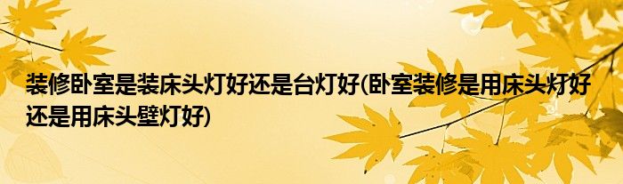 装修卧室是装床头灯好还是台灯好(卧室装修是用床头灯好 还是用床头壁灯好)