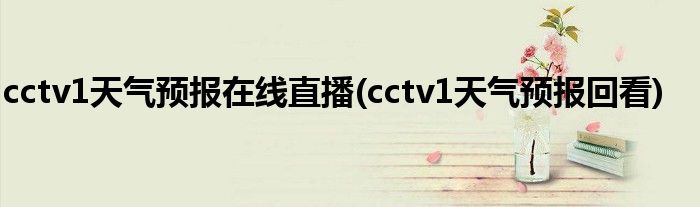 cctv1天气预报在线直播(cctv1天气预报回看)