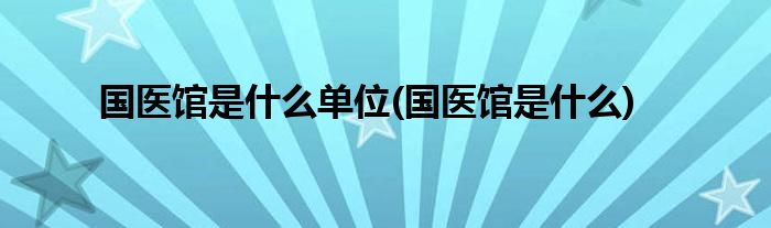 国医馆是什么单位(国医馆是什么)