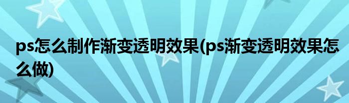 ps怎么制作渐变透明效果(ps渐变透明效果怎么做)