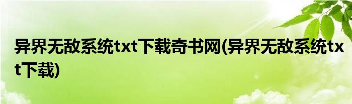 异界无敌系统txt下载奇书网(异界无敌系统txt下载)