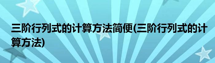 三阶行列式的计算方法简便(三阶行列式的计算方法)