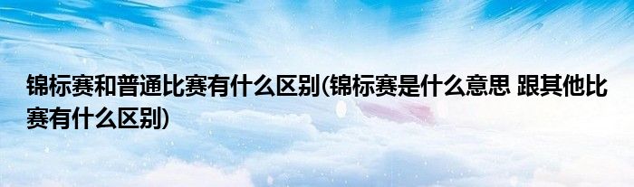 锦标赛和普通比赛有什么区别(锦标赛是什么意思 跟其他比赛有什么区别)