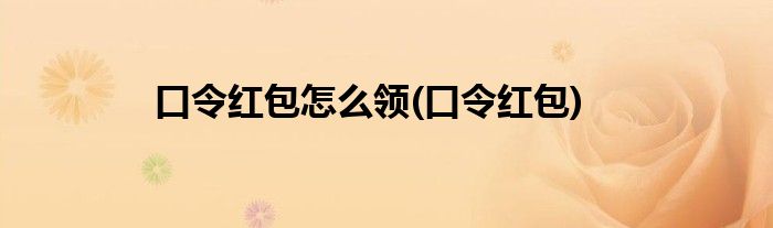 口令红包怎么领(口令红包)