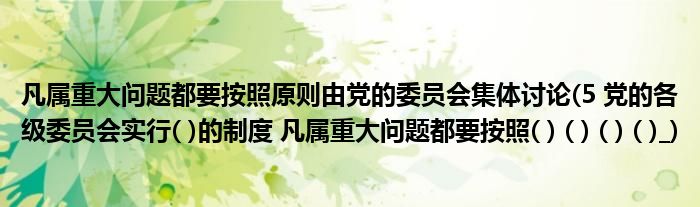 凡属重大问题都要按照原则由党的委员会集体讨论(5 党的各级委员会实行( )的制度 凡属重大问题都要按照( ) ( ) ( ) ( )_)