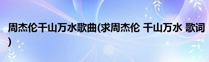 周杰伦千山万水歌曲(求周杰伦 千山万水 歌词)