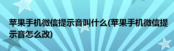 苹果手机微信提示音叫什么(苹果手机微信提示音怎么改)