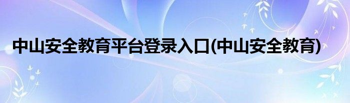 中山安全教育平台登录入口(中山安全教育)