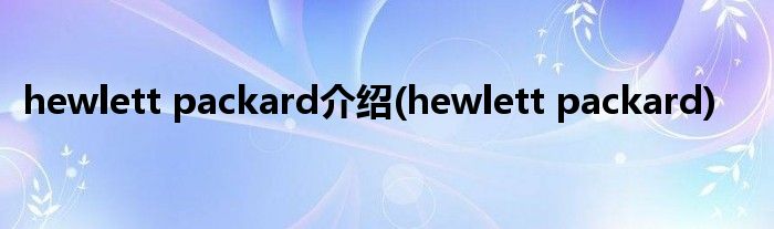 hewlett packard介绍(hewlett packard)