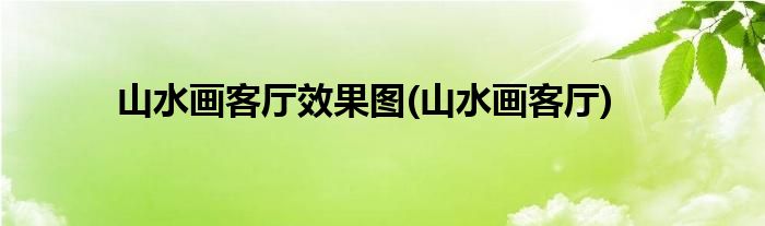 山水画客厅效果图(山水画客厅)