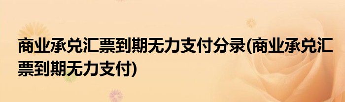 商业承兑汇票到期无力支付分录(商业承兑汇票到期无力支付)