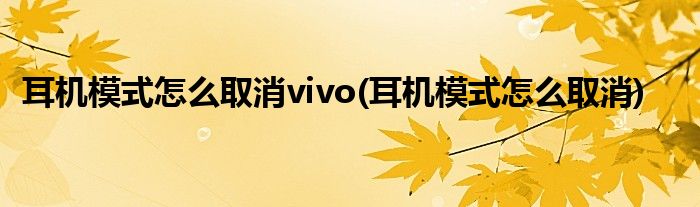 耳机模式怎么取消vivo(耳机模式怎么取消)