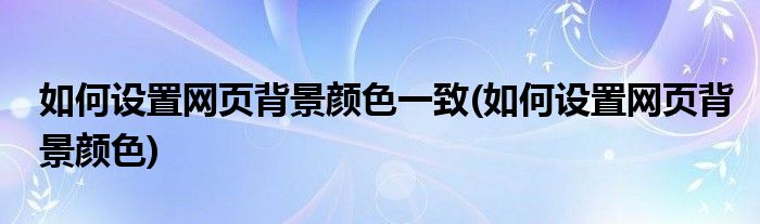 如何设置网页背景颜色一致(如何设置网页背景颜色)