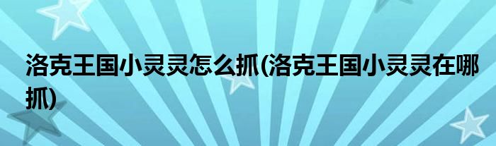 洛克王国小灵灵怎么抓(洛克王国小灵灵在哪抓)