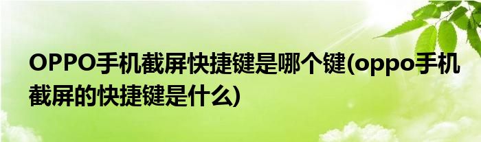 OPPO手机截屏快捷键是哪个键(oppo手机截屏的快捷键是什么)