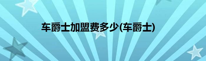 车爵士加盟费多少(车爵士)