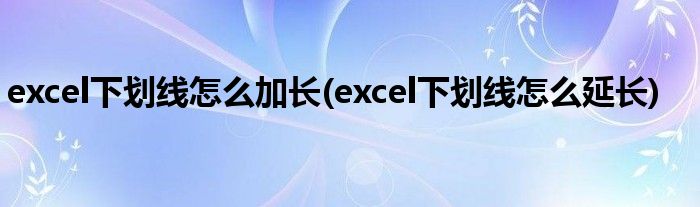 excel下划线怎么加长(excel下划线怎么延长)