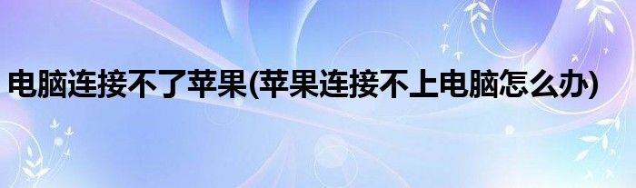 电脑连接不了苹果(苹果连接不上电脑怎么办)