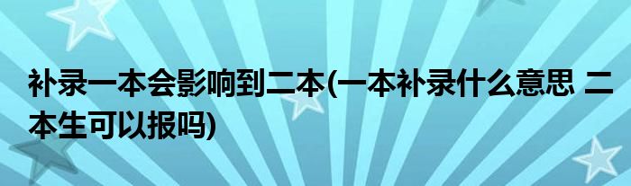 补录一本会影响到二本(一本补录什么意思 二本生可以报吗)