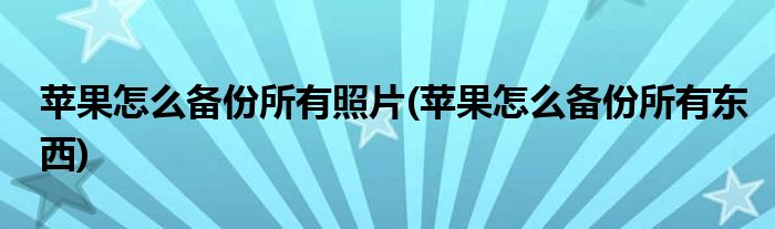 苹果怎么备份所有照片(苹果怎么备份所有东西)