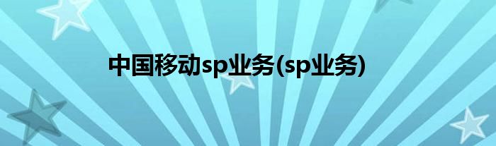 中国移动sp业务(sp业务)