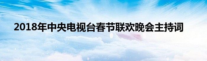 2018年中央电视台春节联欢晚会主持词