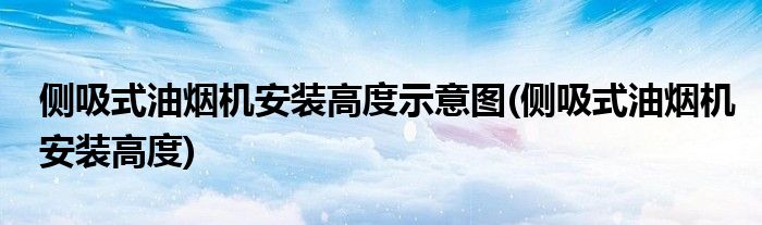 侧吸式油烟机安装高度示意图(侧吸式油烟机安装高度)