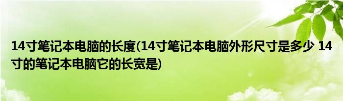 14寸笔记本电脑的长度(14寸笔记本电脑外形尺寸是多少 14寸的笔记本电脑它的长宽是)