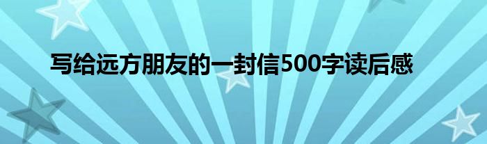 写给远方朋友的一封信500字读后感