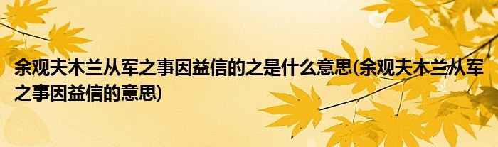 余观夫木兰从军之事因益信的之是什么意思(余观夫木兰从军之事因益信的意思)