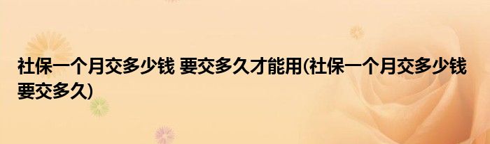 社保一个月交多少钱 要交多久才能用(社保一个月交多少钱 要交多久)