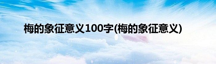 梅的象征意义100字(梅的象征意义)