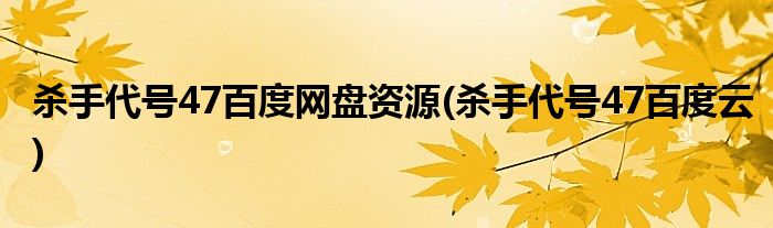 杀手代号47百度网盘资源(杀手代号47百度云)