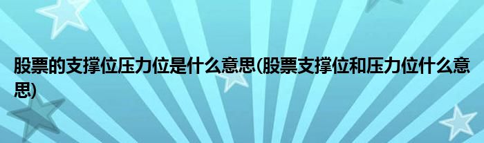 股票的支撑位压力位是什么意思(股票支撑位和压力位什么意思)