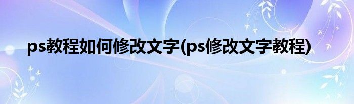 ps教程如何修改文字(ps修改文字教程)