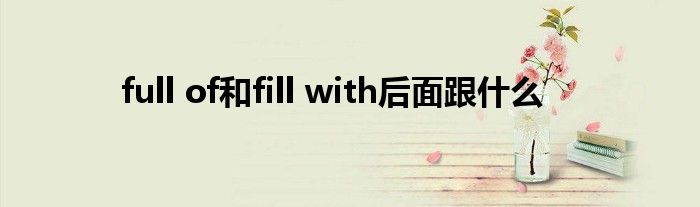 full of和fill with后面跟什么