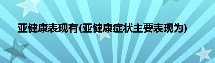 亚健康表现有(亚健康症状主要表现为)